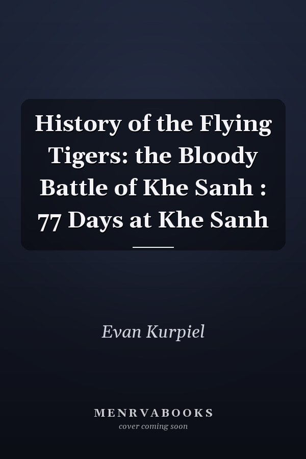 History of the Flying Tigers: the Bloody Battle of Khe Sanh : 77 Days at Khe Sanh