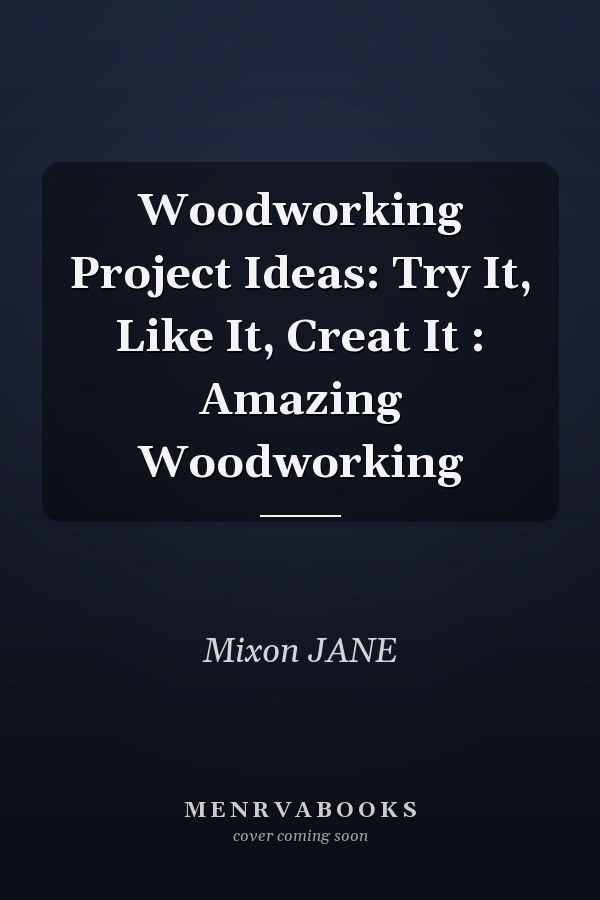 Woodworking Project Ideas: Try It, Like It, Creat It : Amazing Woodworking