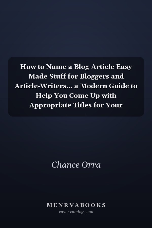 How to Name a Blog-Article Easy Made Stuff for Bloggers and Article-Writers... a Modern Guide to Help You Come Up with Appropriate Titles for Your Upcoming Blog-Posts and Blog Articles