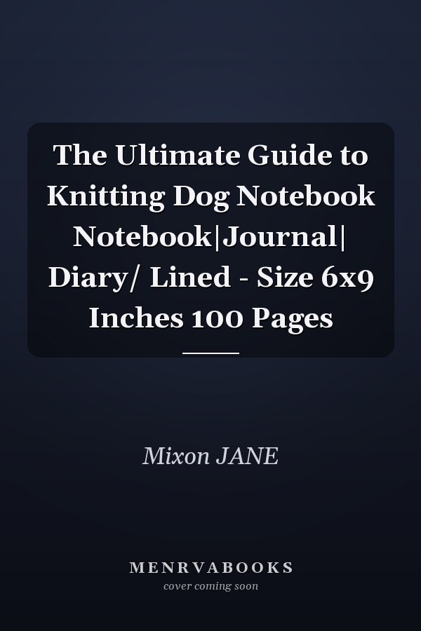 The Ultimate Guide to Knitting Dog Notebook Notebook|Journal| Diary/ Lined - Size 6x9 Inches 100 Pages