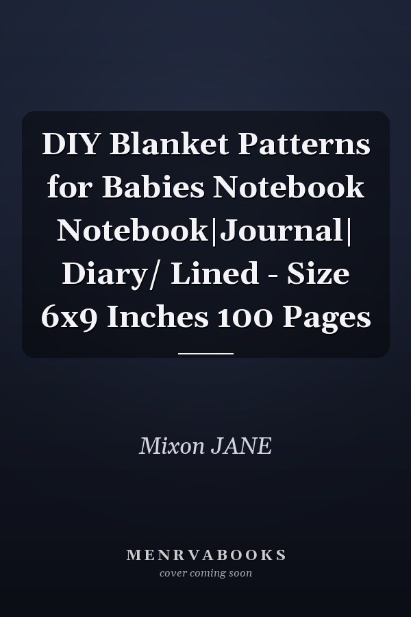 DIY Blanket Patterns for Babies Notebook Notebook|Journal| Diary/ Lined - Size 6x9 Inches 100 Pages