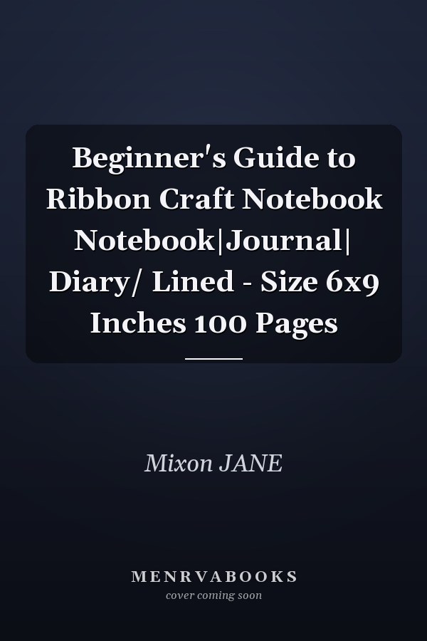 Beginner's Guide to Ribbon Craft Notebook Notebook|Journal| Diary/ Lined - Size 6x9 Inches 100 Pages