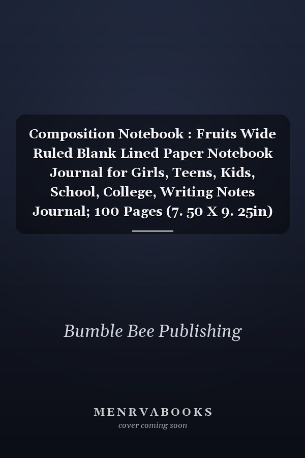 Composition Notebook : Fruits Wide Ruled Blank Lined Paper Notebook Journal for Girls, Teens, Kids, School, College, Writing Notes Journal; 100 Pages (7. 50 X 9. 25in)