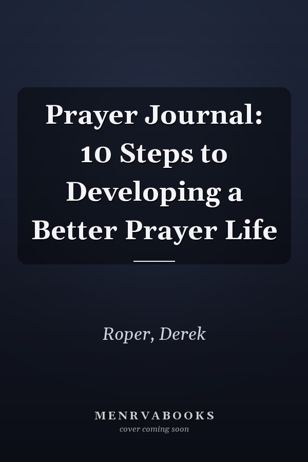 Prayer Journal: 10 Steps to Developing a Better Prayer Life