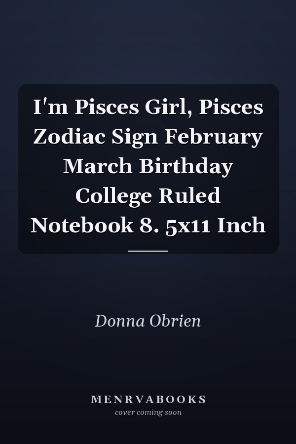 I'm Pisces Girl, Pisces Zodiac Sign February March Birthday College Ruled Notebook 8. 5x11 Inch