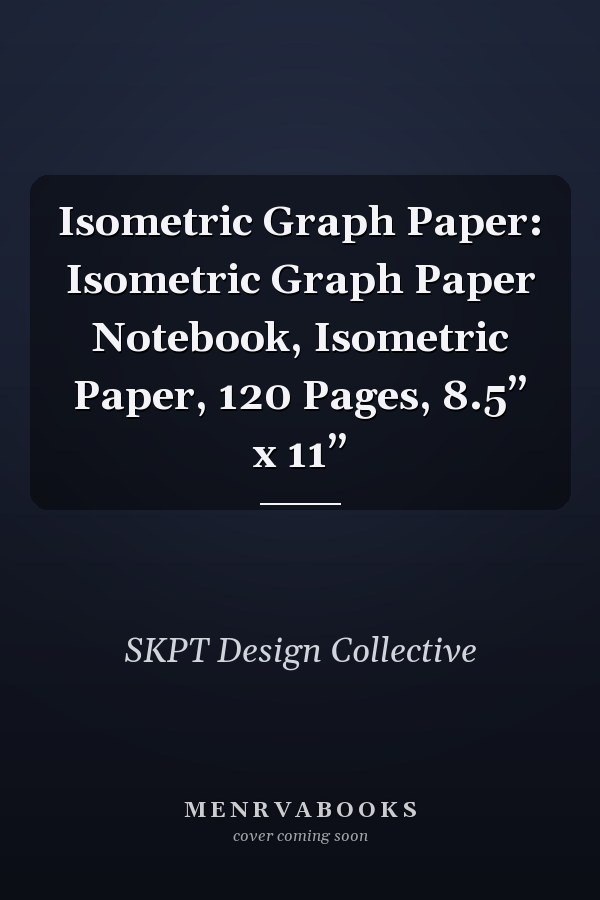Isometric Graph Paper: Isometric Graph Paper Notebook, Isometric Paper, 120 Pages, 8.5” x 11”