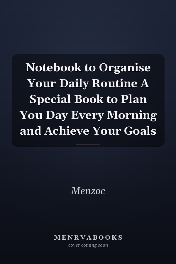 Notebook to Organise Your Daily Routine A Special Book to Plan You Day Every Morning and Achieve Your Goals