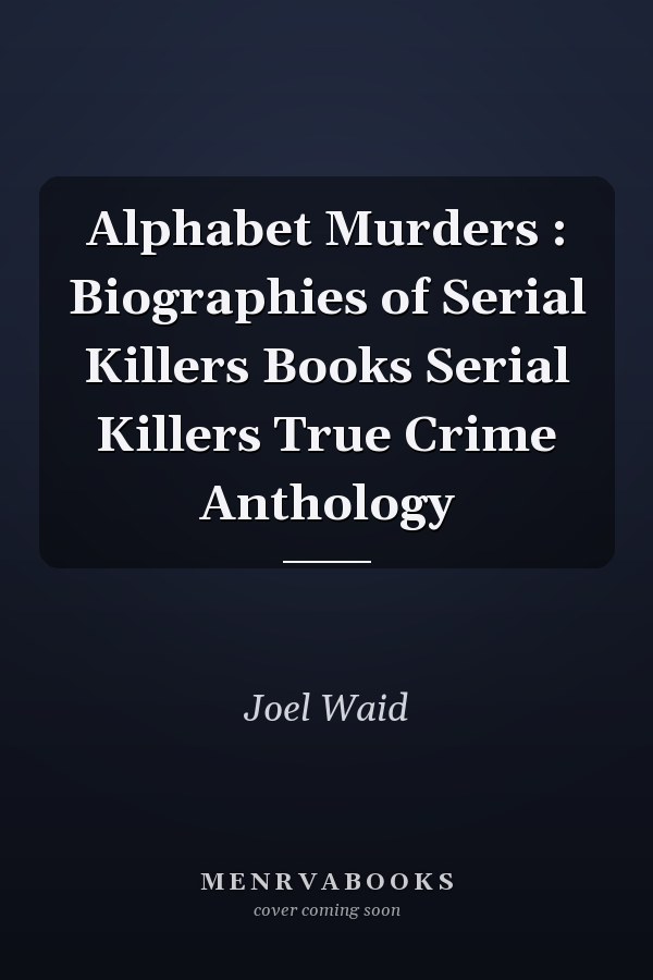 Alphabet Murders : Biographies of Serial Killers Books Serial Killers True Crime Anthology