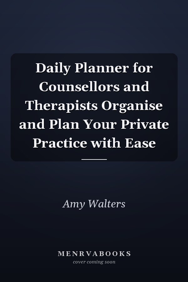Daily Planner for Counsellors and Therapists Organise and Plan Your Private Practice with Ease