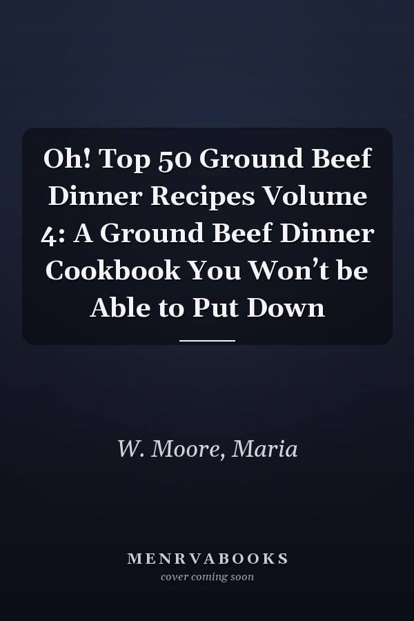 Oh! Top 50 Ground Beef Dinner Recipes Volume 4: A Ground Beef Dinner Cookbook You Won’t be Able to Put Down