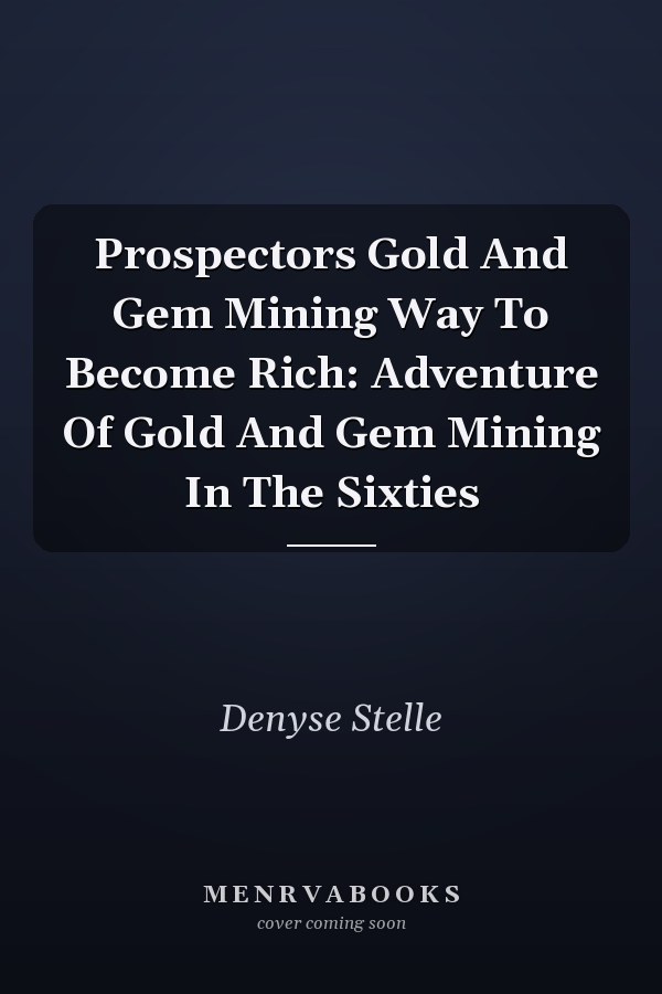 Prospectors Gold And Gem Mining Way To Become Rich: Adventure Of Gold And Gem Mining In The Sixties