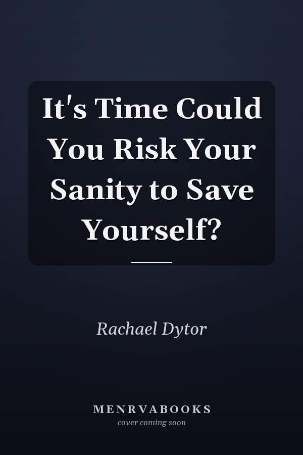 It's Time Could You Risk Your Sanity to Save Yourself?