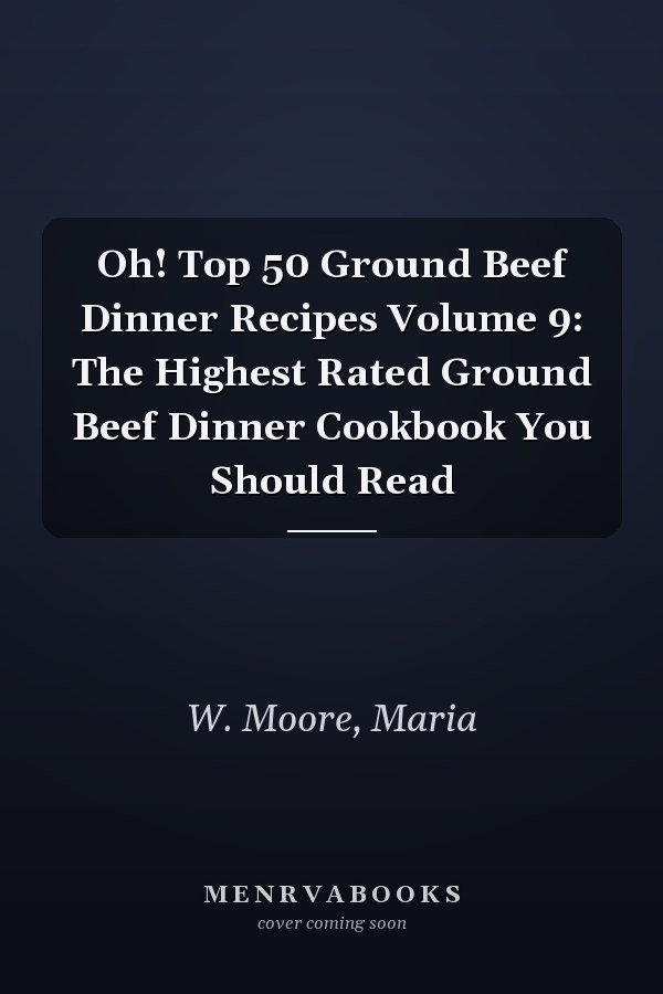 Oh! Top 50 Ground Beef Dinner Recipes Volume 9: The Highest Rated Ground Beef Dinner Cookbook You Should Read
