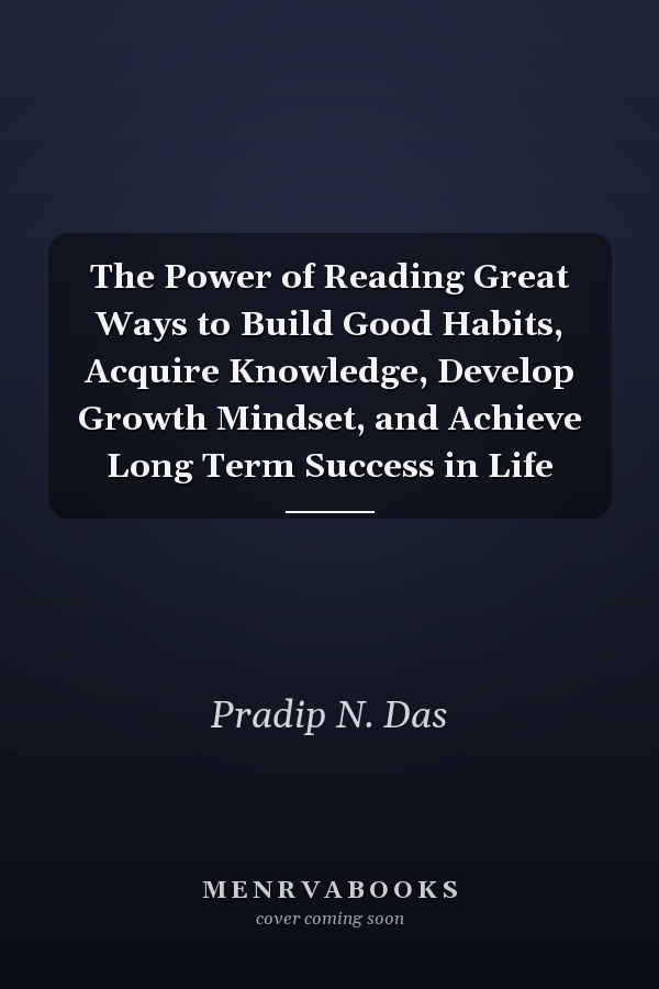 The Power of Reading Great Ways to Build Good Habits, Acquire Knowledge, Develop Growth Mindset, and Achieve Long Term Success in Life