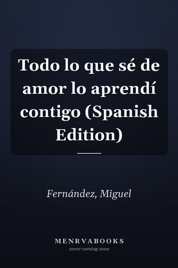 Todo lo que sé de amor lo aprendí contigo (Spanish Edition)