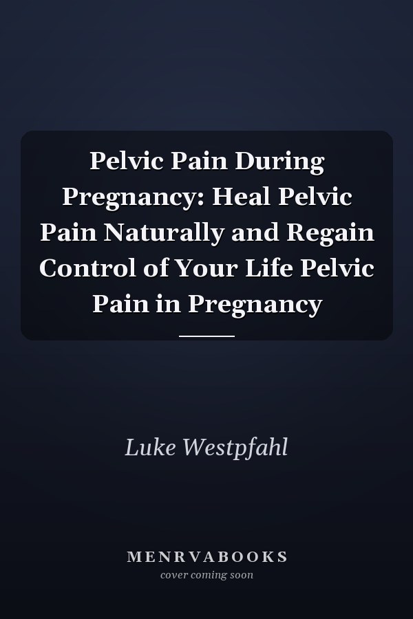Pelvic Pain During Pregnancy: Heal Pelvic Pain Naturally and Regain Control of Your Life Pelvic Pain in Pregnancy