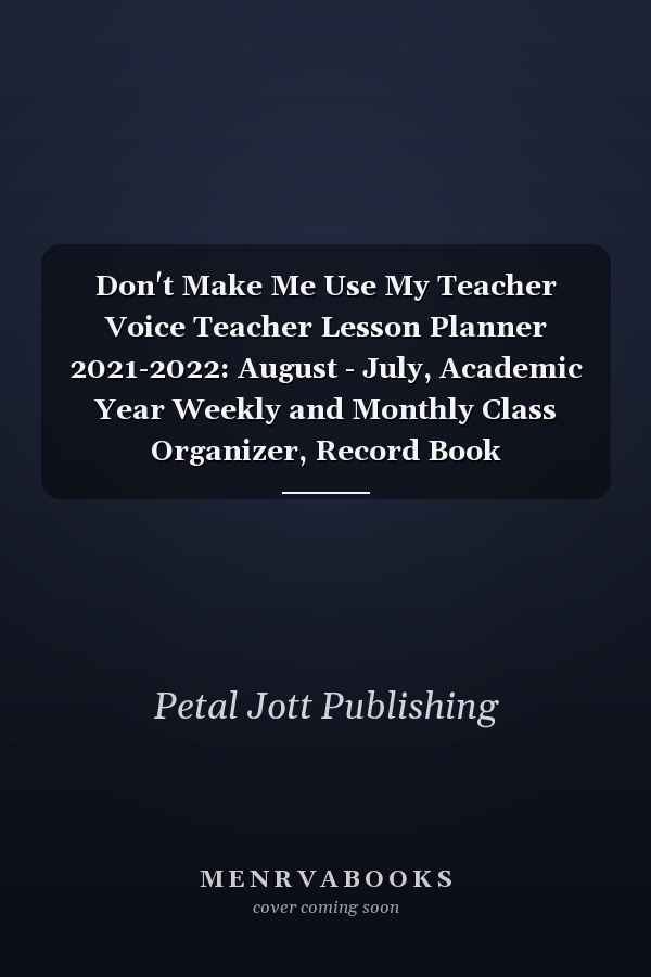 Don't Make Me Use My Teacher Voice Teacher Lesson Planner 2021-2022: August - July, Academic Year Weekly and Monthly Class Organizer, Record Book