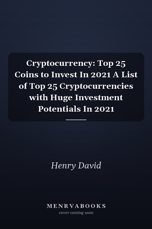 Cryptocurrency: Top 25 Coins to Invest In 2021 A List of Top 25 Cryptocurrencies with Huge Investment Potentials In 2021