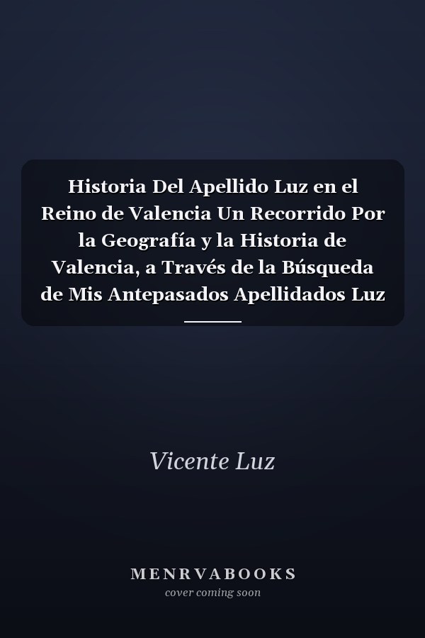Historia Del Apellido Luz en el Reino de Valencia Un Recorrido Por la Geografía y la Historia de Valencia, a Través de la Búsqueda de Mis Antepasados Apellidados Luz