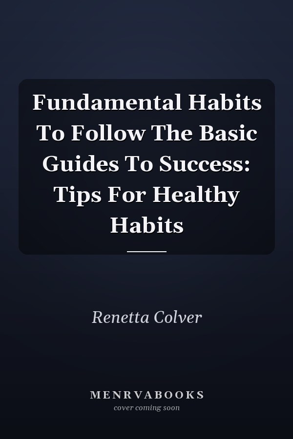 Fundamental Habits To Follow The Basic Guides To Success: Tips For Healthy Habits