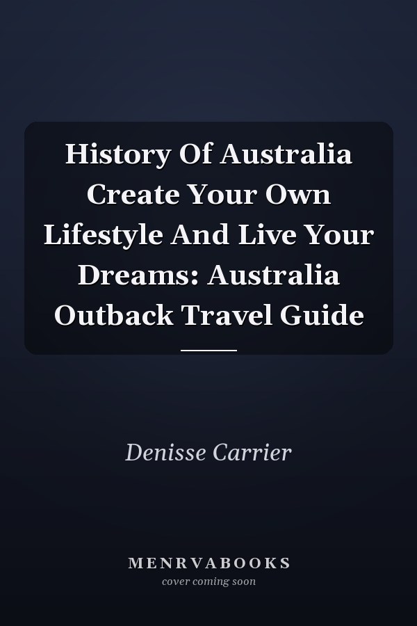 History Of Australia Create Your Own Lifestyle And Live Your Dreams: Australia Outback Travel Guide