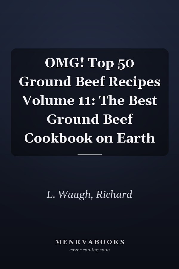 OMG! Top 50 Ground Beef Recipes Volume 11: The Best Ground Beef Cookbook on Earth