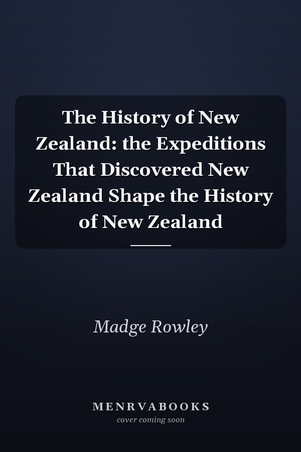 The History of New Zealand: the Expeditions That Discovered New Zealand Shape the History of New Zealand