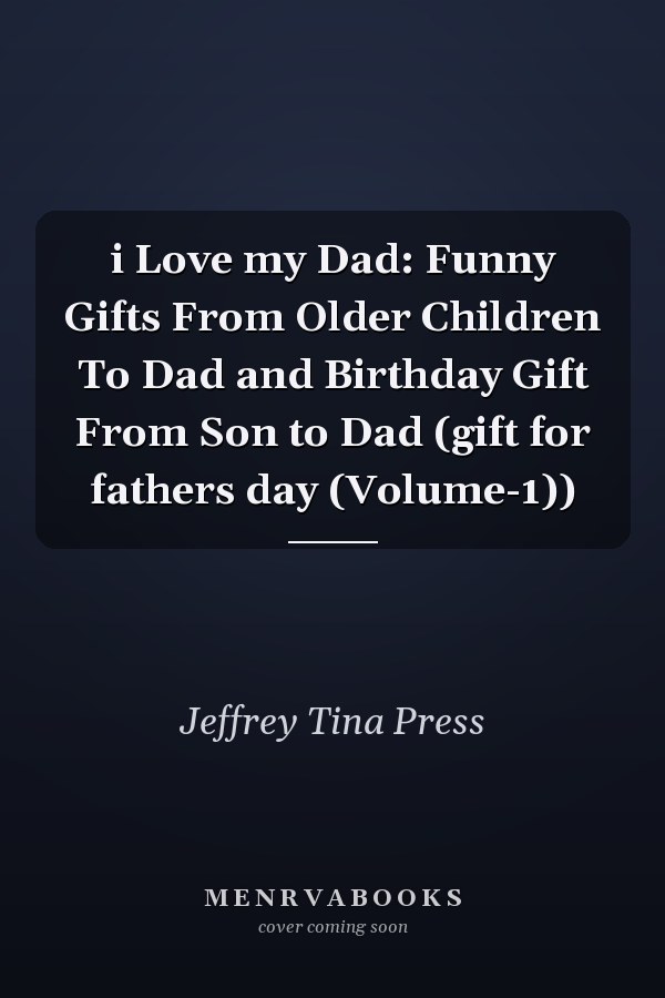 i Love my Dad: Funny Gifts From Older Children To Dad and Birthday Gift From Son to Dad (gift for fathers day (Volume-1))