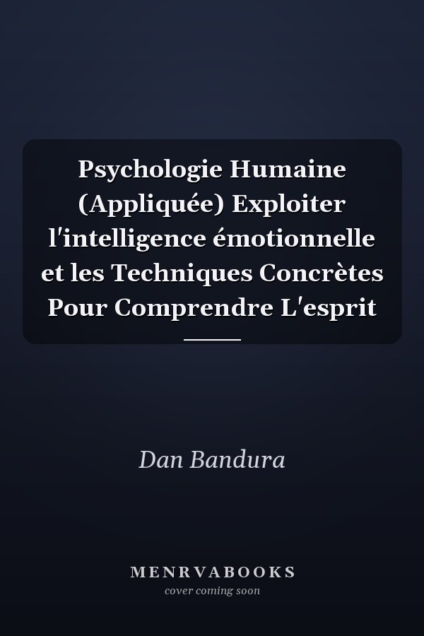 Psychologie Humaine (Appliquée) Exploiter l'intelligence émotionnelle et les Techniques Concrètes Pour Comprendre L'esprit