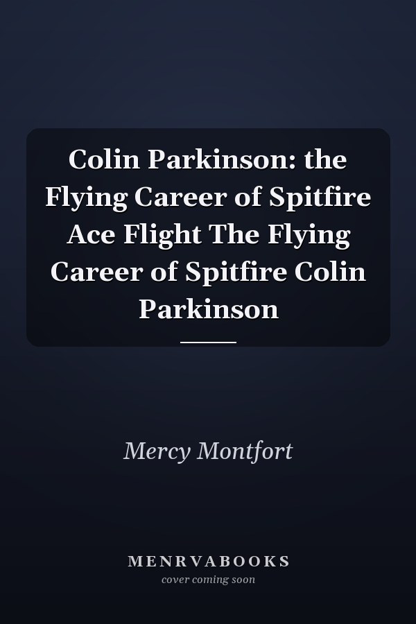 Colin Parkinson: the Flying Career of Spitfire Ace Flight The Flying Career of Spitfire Colin Parkinson