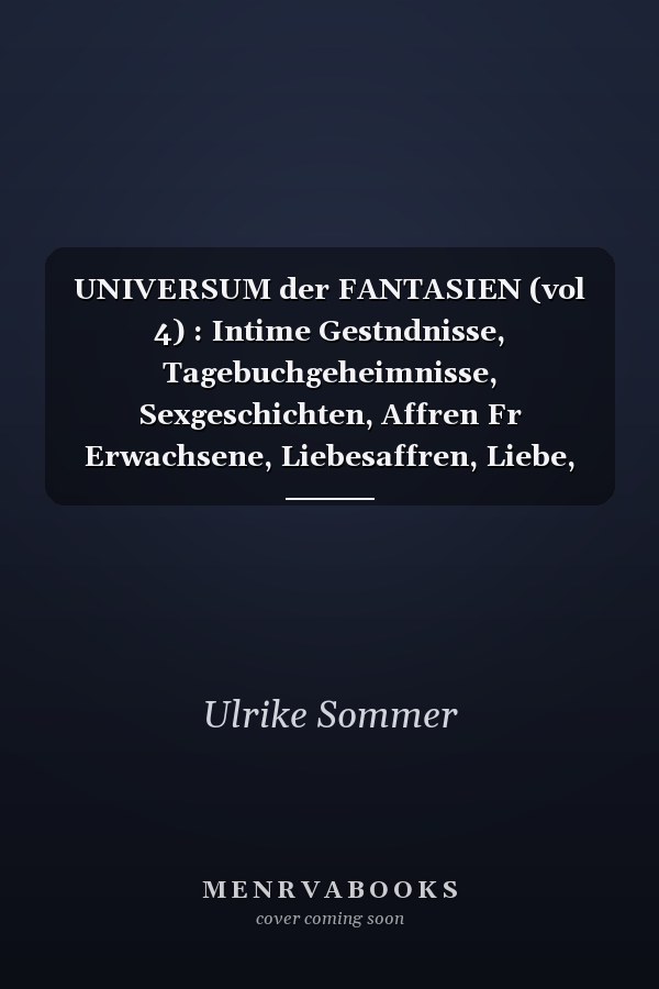 UNIVERSUM der FANTASIEN (vol 4) : Intime Gestndnisse, Tagebuchgeheimnisse, Sexgeschichten, Affren Fr Erwachsene, Liebesaffren, Liebe, Lust, Romantik und Fantasie, Dating