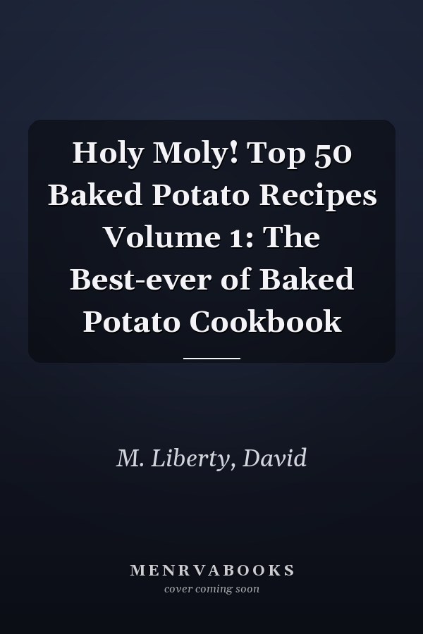 Holy Moly! Top 50 Baked Potato Recipes Volume 1: The Best-ever of Baked Potato Cookbook