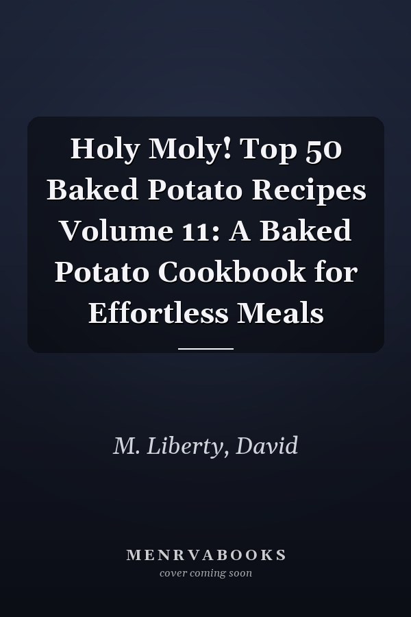 Holy Moly! Top 50 Baked Potato Recipes Volume 11: A Baked Potato Cookbook for Effortless Meals