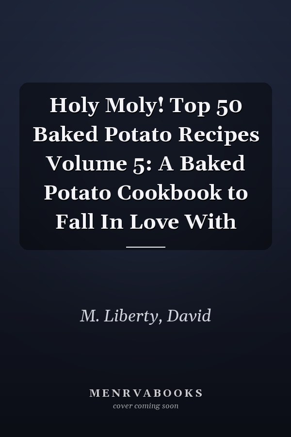Holy Moly! Top 50 Baked Potato Recipes Volume 5: A Baked Potato Cookbook to Fall In Love With