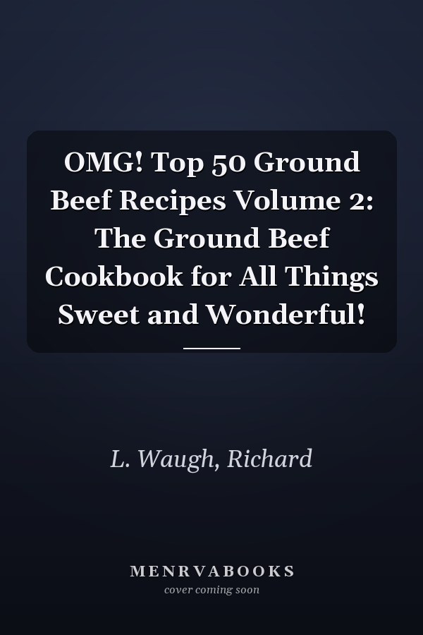 OMG! Top 50 Ground Beef Recipes Volume 2: The Ground Beef Cookbook for All Things Sweet and Wonderful!
