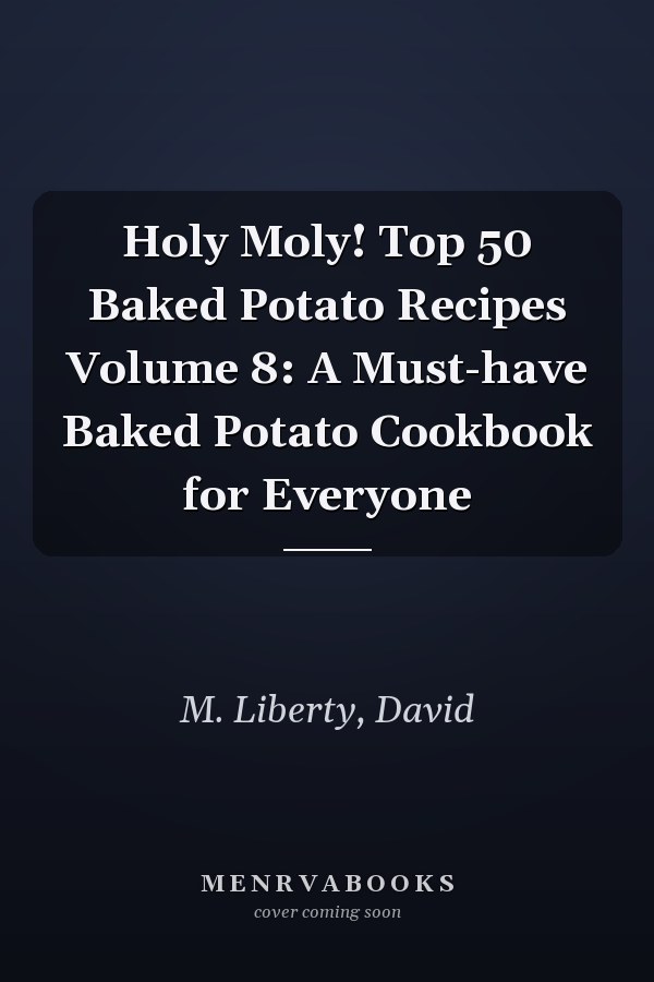 Holy Moly! Top 50 Baked Potato Recipes Volume 8: A Must-have Baked Potato Cookbook for Everyone