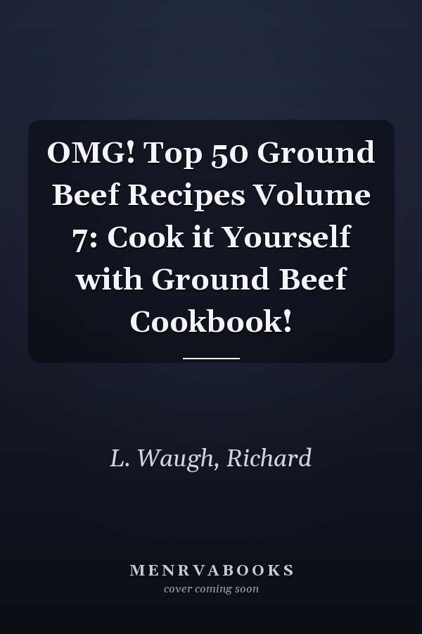 OMG! Top 50 Ground Beef Recipes Volume 7: Cook it Yourself with Ground Beef Cookbook!