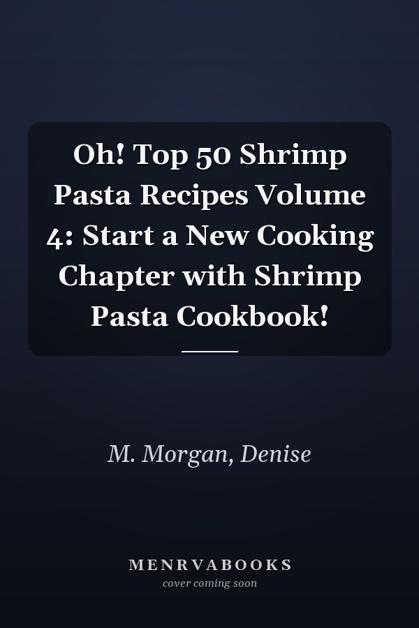 Oh! Top 50 Shrimp Pasta Recipes Volume 4: Start a New Cooking Chapter with Shrimp Pasta Cookbook!