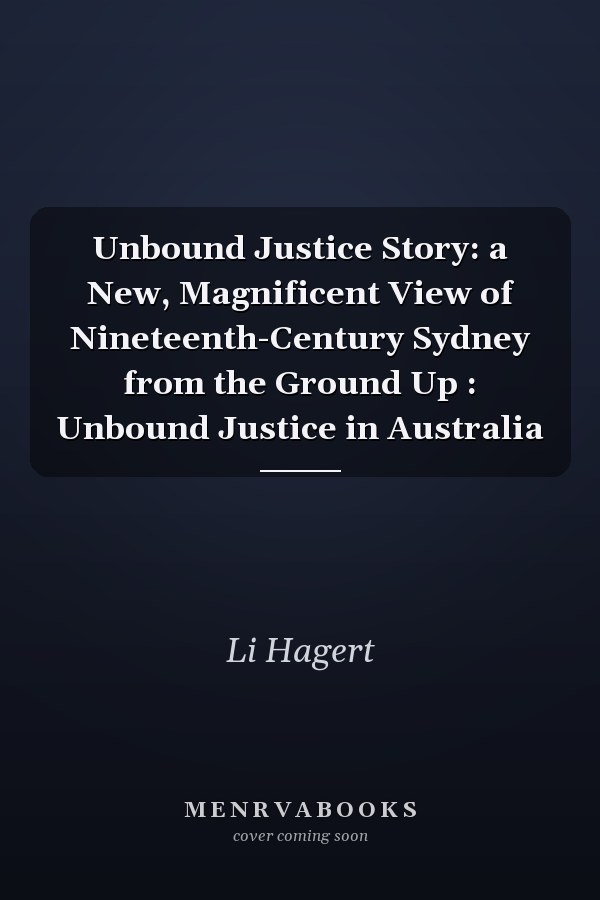 Unbound Justice Story: a New, Magnificent View of Nineteenth-Century Sydney from the Ground Up : Unbound Justice in Australia