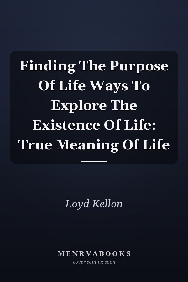 Finding The Purpose Of Life Ways To Explore The Existence Of Life: True Meaning Of Life