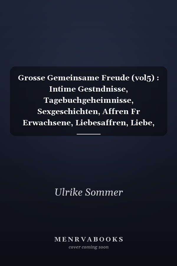 Grosse Gemeinsame Freude (vol5) : Intime Gestndnisse, Tagebuchgeheimnisse, Sexgeschichten, Affren Fr Erwachsene, Liebesaffren, Liebe, Lust, Romantik und Fantasie, Dating