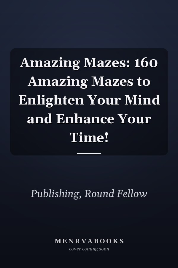 Amazing Mazes: 160 Amazing Mazes to Enlighten Your Mind and Enhance Your Time!