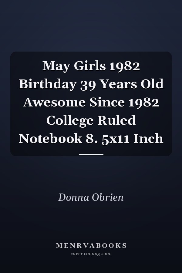 May Girls 1982 Birthday 39 Years Old Awesome Since 1982 College Ruled Notebook 8. 5x11 Inch
