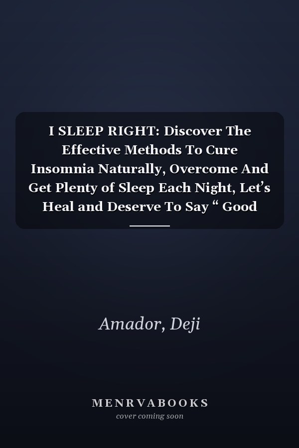 I SLEEP RIGHT: Discover The Effective Methods To Cure Insomnia Naturally, Overcome And Get Plenty of Sleep Each Night, Let’s Heal and Deserve To Say “ Good Night!”, Restful Life, Sleep Smarter