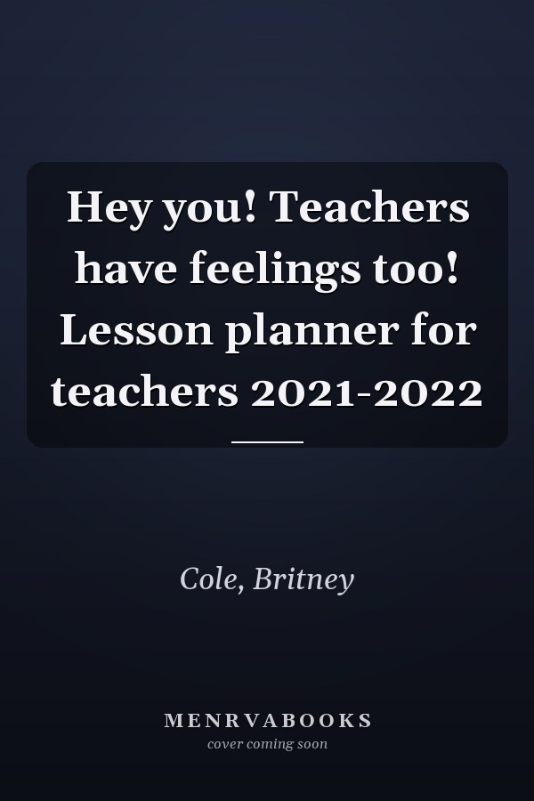 Hey you! Teachers have feelings too! Lesson planner for teachers 2021-2022