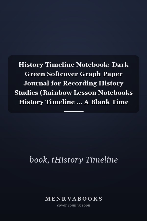 History Timeline Notebook: Dark Green Softcover Graph Paper Journal for Recording History Studies (Rainbow Lesson Notebooks History Timeline ... A Blank Time Line from 5000 BC to the Presen