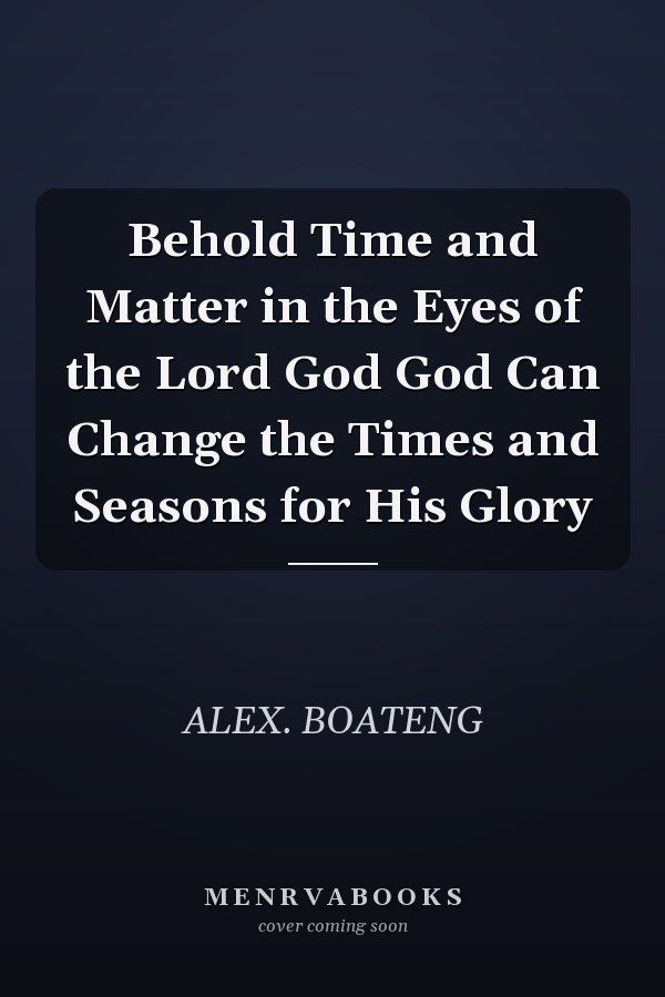 Behold Time and Matter in the Eyes of the Lord God God Can Change the Times and Seasons for His Glory