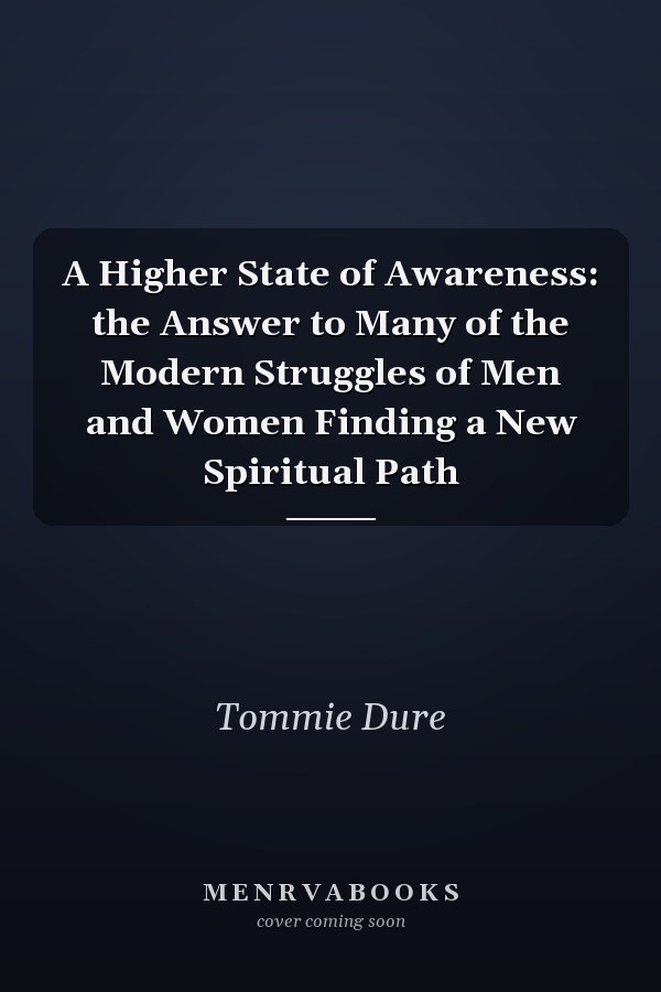 A Higher State of Awareness: the Answer to Many of the Modern Struggles of Men and Women Finding a New Spiritual Path