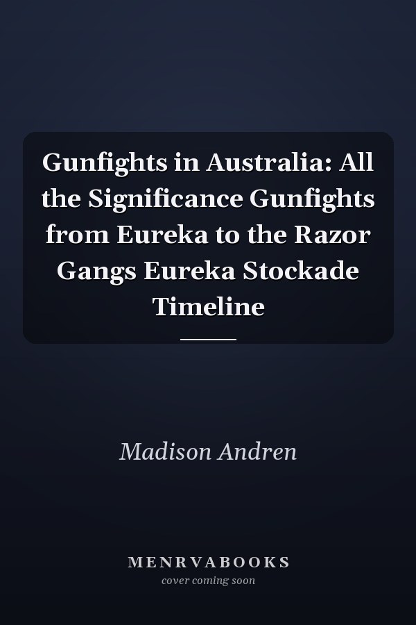 Gunfights in Australia: All the Significance Gunfights from Eureka to the Razor Gangs Eureka Stockade Timeline