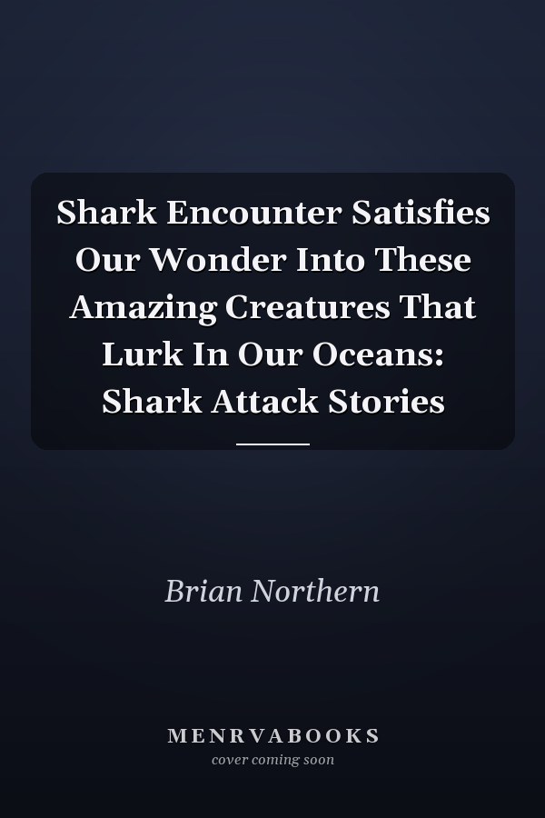 Shark Encounter Satisfies Our Wonder Into These Amazing Creatures That Lurk In Our Oceans: Shark Attack Stories